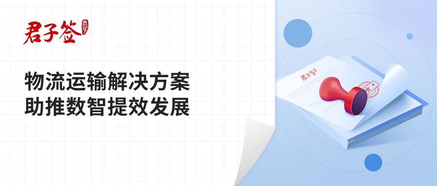 君子签电子合同赋能物流运输行业数智提效发展